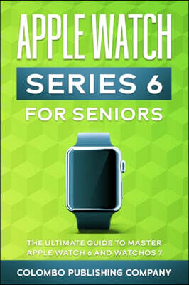 Colombo Publishing Company Apple Watch Series 6 For Seniors: The Ultimate Guide to Master Apple Watch 6 and WatchOS 7