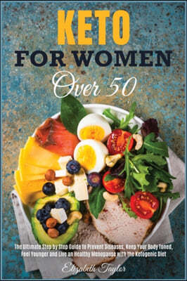 Keto For Women Over 50: The Ultimate Step by Step Guide to Prevent Diseases, Keep Your Body Toned, Feel Younger and Live an Healthy Menopause