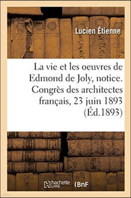 La Vie Et Les Oeuvres de Edmond de Joly, Notice. Congres Des Architectes Francais, 23 Juin 1893