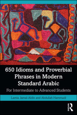 650 Idioms and Proverbial Phrases in Modern Standard Arabic: For Intermediate to Advanced Students