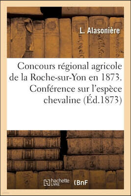 Concours Regional Agricole de la Roche-Sur-Yon En 1873: Conference Sur l'Espece Chevaline