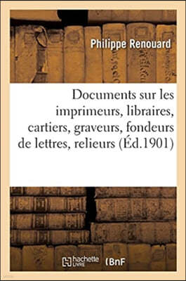 Documents Sur Les Imprimeurs, Libraires, Cartiers, Graveurs, Fondeurs de Lettres, Relieurs, Doreurs: de Livres, Faiseurs de Fermoirs, Enlumineurs, Par