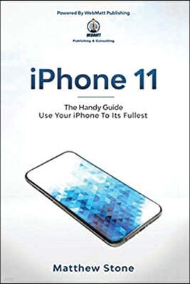 iPhone 11: The Handy Guide To Use Your iPhone To Its Fullest: The Handy Guide