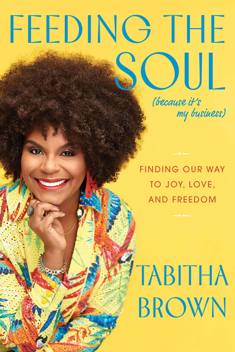 Feeding the Soul (Because It's My Business): Finding Our Way to Joy, Love, and Freedom