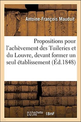 Propositions Pour l'Achèvement Des Tuileries Et Du Louvre, Devant Former Un Seul Établissement: Consacré Dans Toutes Ses Parties Aux Sciences, Aux Let