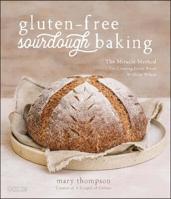 Gluten-Free Sourdough Baking: The Miracle Method for Creating Great Bread Without Wheat