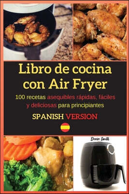 Libro de cocina con Air Fryer: 100 recetas asequibles rapidas, faciles y deliciosas para principiantes