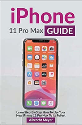 iPhone 11 Pro Max Guide: Learn Step-By-Step How To Use Your iPhone Pro Max Step-By-Step