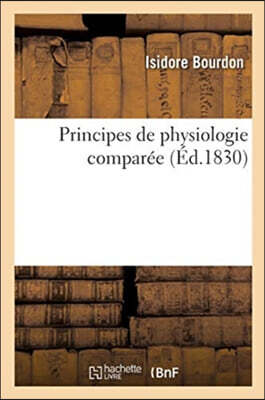 Principes de Physiologie Comparée Ou Histoire Des Phénomènes de la Vie Dans Tous Les Êtres: Qui En Sont Doués, Depuis Les Plantes Jusqu'aux Animaux Le