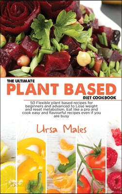 The Ultimate Plant Based Diet Cookbook: 50 Flexible plant based recipes ...
