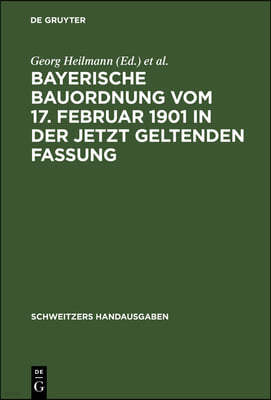 Bayerische Bauordnung Vom 17. Februar 1901 in Der Jetzt Geltenden Fassung: Mit Erläuterungen Und Den Wichtigsten Einschlägigen Vorschriften