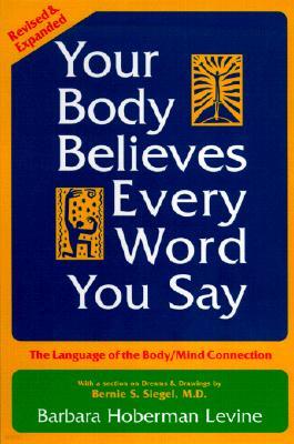 Your Body Believes Every Word You Say: The Language of the Body/Mind Connection