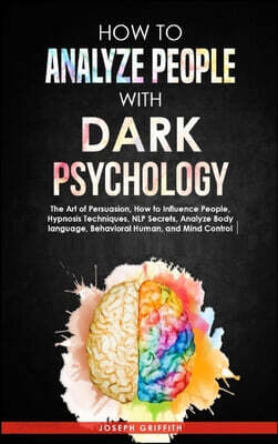 How to Analyze People with Dark Psychology: The Art of Persuasion, How to Influence People, Hypnosis Techniques, NLP Secrets, Analyze Body language, a