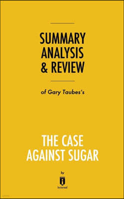 Summary, Analysis & Review of Gary Taubes's The Case Against Sugar by Instaread