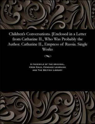 Children's Conversations. [enclosed in a Letter from Catharine II., Who Was Probably the Author. Catharine II., Empress of Russia. Single Works