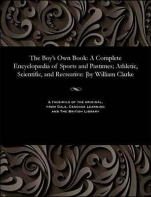 The Boy's Own Book: A Complete Encyclop?dia of Sports and Pastimes; Athletic, Scientific, and Recreative: [by William Clarke