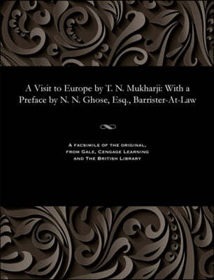 A Visit to Europe by T. N. Mukharji: With a Preface by N. N. Ghose, Esq., Barrister-At-Law