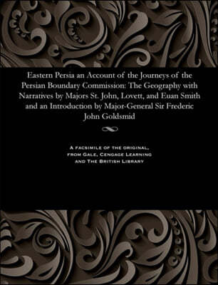 Eastern Persia an Account of the Journeys of the Persian Boundary Commission: The Geography with Narratives by Majors St. John, Lovett, and Euan Smith