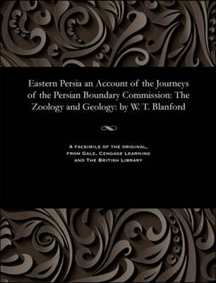 Eastern Persia an Account of the Journeys of the Persian Boundary Commission: The Zoology and Geology: By W. T. Blanford