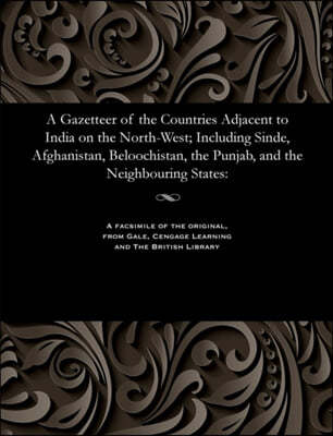 A Gazetteer of the Countries Adjacent to India on the North-West; Including Sinde, Afghanistan, Beloochistan, the Punjab, and the Neighbouring States