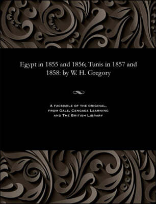 Egypt in 1855 and 1856; Tunis in 1857 and 1858: By W. H. Gregory