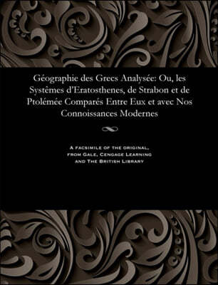 G?ographie Des Grecs Analys?e: Ou, Les Syst?mes d'Eratosthenes, de Strabon Et de Ptol?m?e Compar?s Entre Eux Et Avec Nos Connoissances Modernes