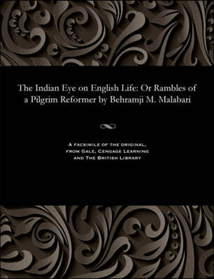 The Indian Eye on English Life: Or Rambles of a Pilgrim Reformer by Behramji M. Malabari