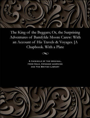 The King of the Beggars; Or, the Surprising Adventures of Bamfylde Moore Carew: With an Account of His Travels & Voyages. [a Chapbook. with a Plate