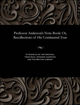 Professor Anderson's Note-Book: Or, Recollections of His Continental Tour