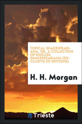 Topical Shakespeariana, Or, a Collection of English Shakespeariana (Exclusive of Editions)