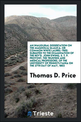 Trieste Publishing An Inaugural Dissertation on the Magnolia Glauca, or Common White Laurel-Tree