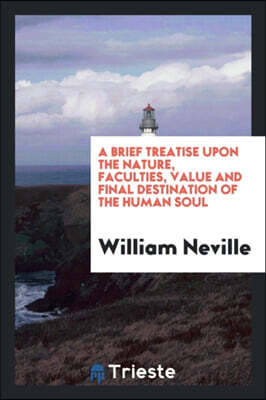 A Brief Treatise Upon the Nature, Faculties, Value and Final Destination of the Human Soul