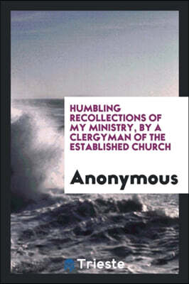 Humbling Recollections of My Ministry, by a Clergyman of the Established Church