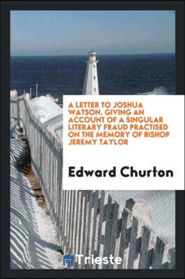 A Letter to Joshua Watson. Giving an Account of a Singular Literary ...