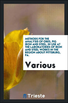 Methods for the Analysis of Ores, Pig Iron and Steel, in Use at the Laboratories of Iron and Steel Works in the Region about Pittsburg, Pa.