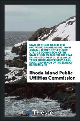 State of Rhode Island and Providence Plantations. Tenth Annual Report of the Public Utilities Commission of the State Rhode Island for the Year Ending December 31, 1921. Made to His Excellency Emery J