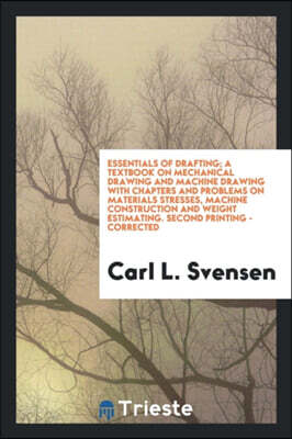 Essentials of Drafting; A Textbook on Mechanical Drawing and Machine Drawing with Chapters and Problems on Materials Stresses, Machine Construction and Weight Estimating. Second Printing - Corrected