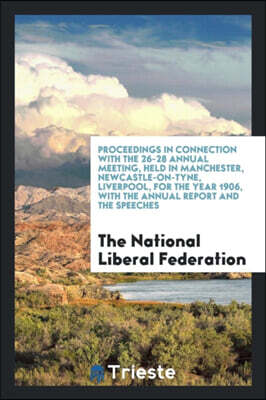 Proceedings in Connection with the 26-28 Annual Meeting, Held in Manchester, Newcastle-On-Tyne, Liverpool, for the Year 1906, with the Annual Report and the Speeches