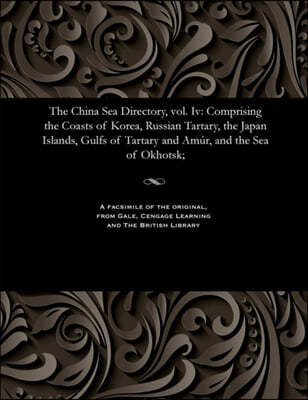 The China Sea Directory, Vol. IV: Comprising the Coasts of Korea, Russian Tartary, the Japan Islands, Gulfs of Tartary and Am?r, and the Sea of Okhots