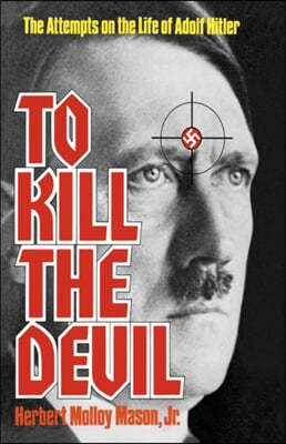 To Kill the Devil: The Attempts on the Life of Adolf Hitler