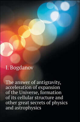 The answer is the antigravity, accelerating expansion of the universe, the formation of its cellular structure and other great mysteries of physics and astrophysics