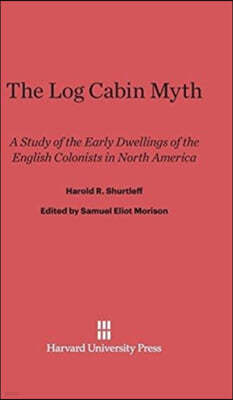 The Log Cabin Myth: A Study of the Early Dwellings of the English Colonists in North America