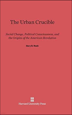 The Urban Crucible: Social Change, Political Consciousness, and the Origins of the American Revolution