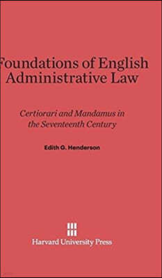 Foundations of English Administrative Law: Certiorari and Mandamus in the Seventeenth Century