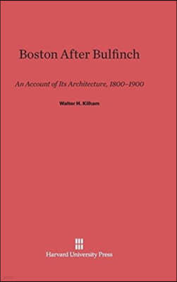 Boston After Bulfinch: An Account of Its Architecture, 1800-1900