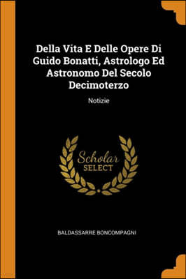 Della Vita E Delle Opere Di Guido Bonatti, Astrologo Ed Astronomo del Secolo Decimoterzo