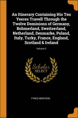 Franklin Classics An Itinerary Containing His Ten Yeeres Travell Through the Twelve Dominions of Germany, Bohmerland, Sweitzerland, Netherland, Denmarke, Poland, Italy, Turky, France, England, Scotland & Ireland; Volum