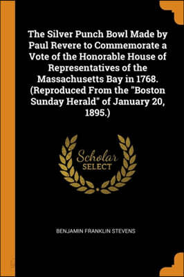 The Silver Punch Bowl Made by Paul Revere to Commemorate a Vote of the Honorable House of Representatives of the Massachusetts Bay in 1768. (Reproduced from the Boston Sunday Herald of January 20, 189