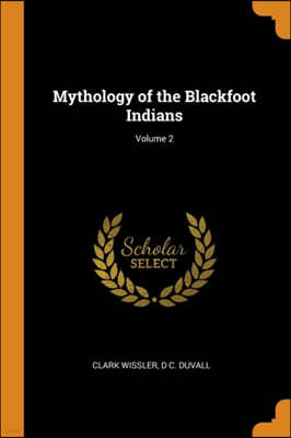 Mythology of the Blackfoot Indians; Volume 2