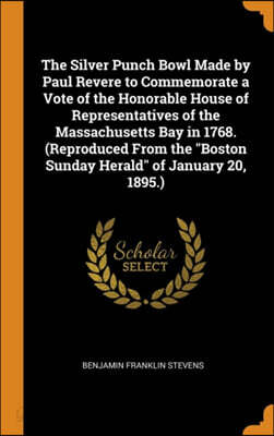 The Silver Punch Bowl Made by Paul Revere to Commemorate a Vote of the Honorable House of Representatives of the Massachusetts Bay in 1768. (Reproduced From the "Boston Sunday Herald" of January 20, 1